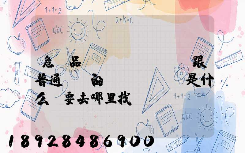 危險品運(yùn)輸車跟普通貨車的區(qū)別是什么呀要去哪里找這種車。